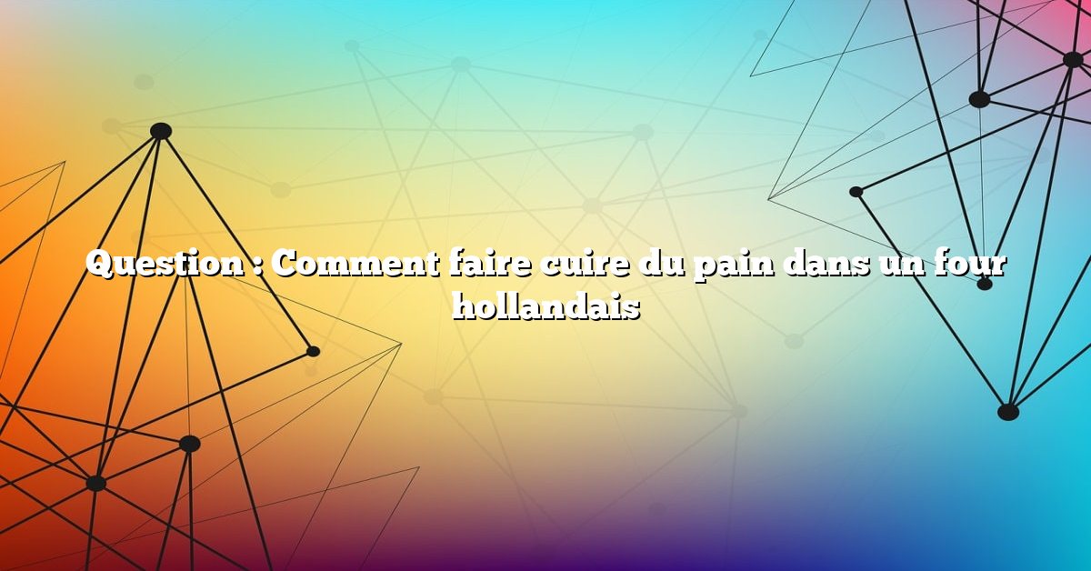 Question : Comment faire cuire du pain dans un four hollandais
